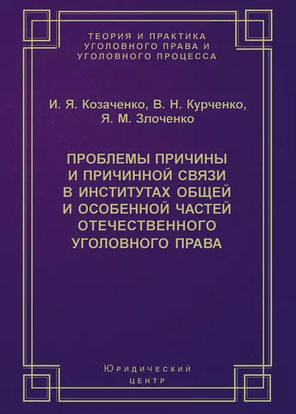 Обложка книги Проблемы причины и причинной связи в институтах Общей и Особенной частей отечественного уголовного права, И. Я. Козаченко