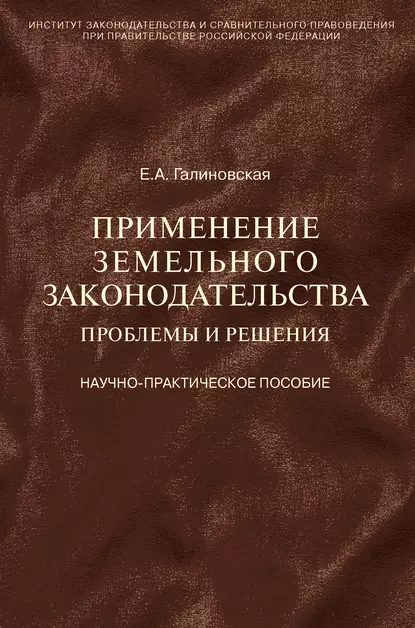 Обложка книги Применение земельного законодательства. Проблемы и решения. Научно-практическое пособие, Елена Анатольевна Галиновская