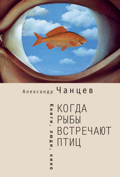 Александр Чанцев — Когда рыбы встречают птиц. Люди, книги, кино