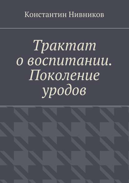 Константин Нивников — Трактат о воспитании. Поколение уродов