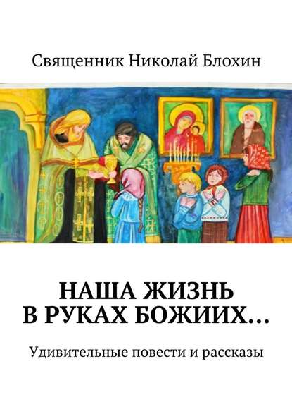 Священник Николай Блохин — Наша жизнь в руках Божиих…