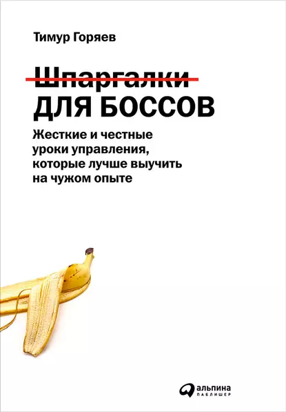 Обложка книги Шпаргалки для боссов. Жесткие и честные уроки управления, которые лучше выучить на чужом опыте, Тимур Горяев