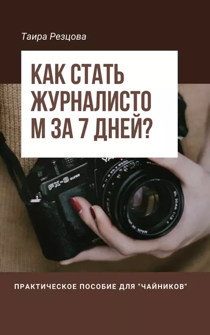 Обложка книги Как стать журналистом за 7 дней? Практическое пособие для «чайников», Таира Резцова