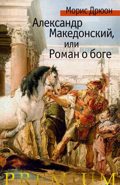 Морис Дрюон — Александр Македонский, или Роман о боге