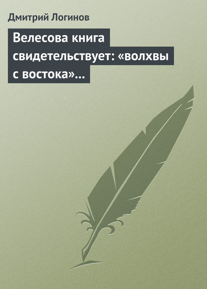 Дмитрий Логинов — Велесова книга свидетельствует: «волхвы с востока» суть русы