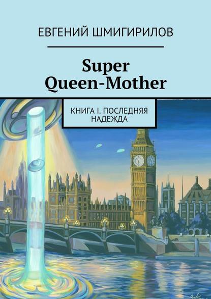 Евгений Шмигирилов - Super Queen-Mother. Книга I. Последняя надежда