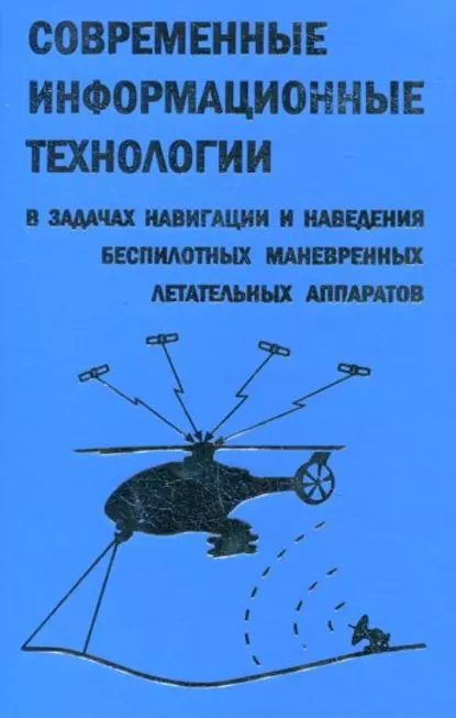 Обложка книги Современные информационные технологии в задачах навигации и наведения беспилотных маневренных летательных аппаратов, Дмитрий Козорез