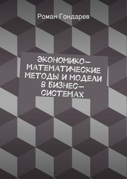 Роман Гондарев — Экономико-математические методы и модели в бизнес-системах