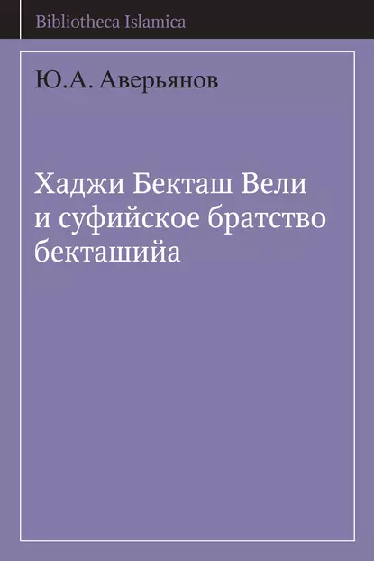 Обложка книги Хаджи Бекташ Вели и суфийское братство бекташийа, Ю. А. Аверьянов