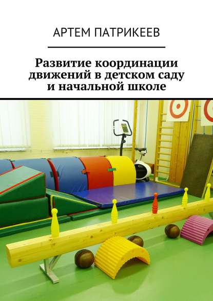 Артем Юрьевич Патрикеев : Развитие координации движений в детском саду и начальной школе