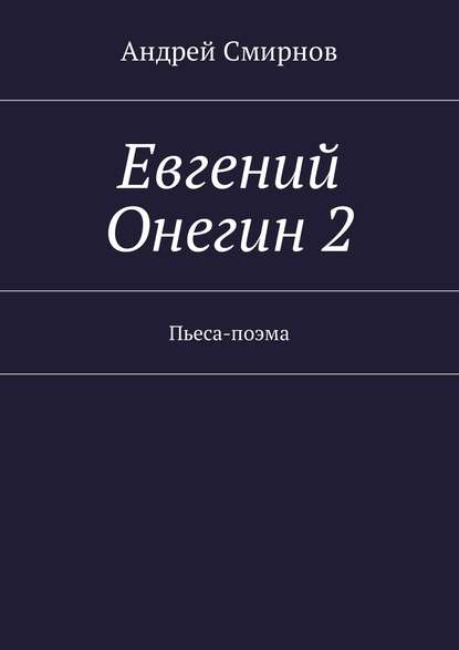 Андрей Сергеевич Смирнов - Евгений Онегин 2. Пьеса-поэма
