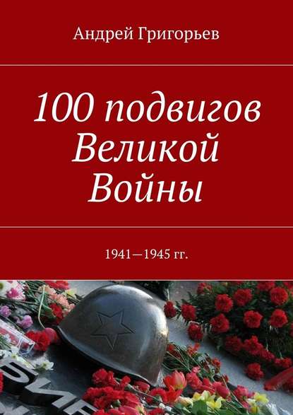 Андрей Григорьев — 100 подвигов Великой Войны