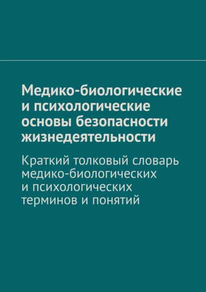 Обложка книги Медико-биологические и психологические основы безопасности жизнедеятельности. Краткий толковый словарь медико-биологических и психологических терминов и понятий, В. А. Колосов