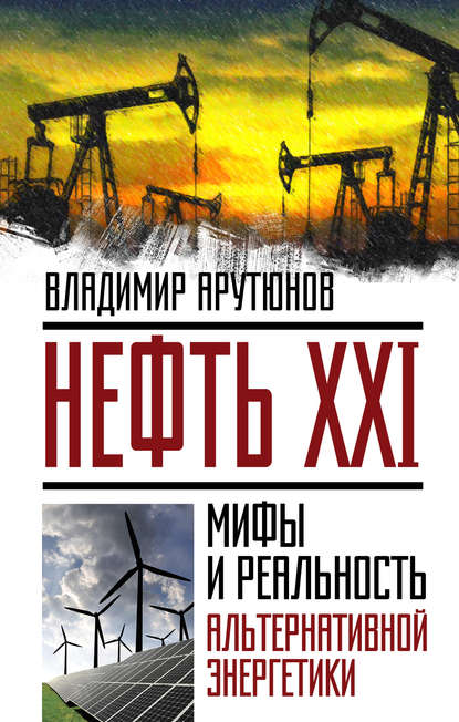 В. С. Арутюнов — Нефть XXI. Мифы и реальность альтернативной энергетики