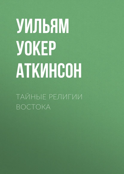 Обложка книги Тайные религии Востока, Уильям Уокер Аткинсон