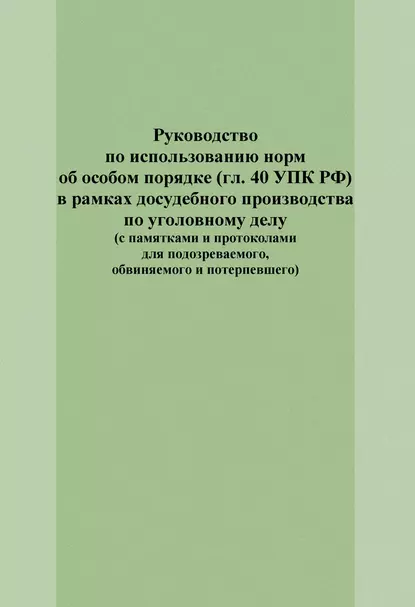 Обложка книги Руководство по использованию норм об особом порядке (гл. 40 УПК РФ) в рамках досудебного производства по уголовному делу (с памятками и протоколами для подозреваемого, обвиняемого и потерпевшего), Е. И. Попова