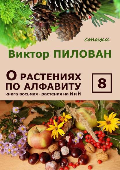 Виктор Пилован — О растениях по алфавиту. Книга восьмая. Растения на И и Й