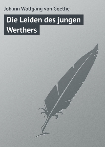 Johann Wolfgang von Goethe — Die Leiden des jungen Werthers