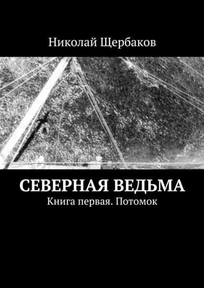 Николай Щербаков — Северная ведьма. Книга первая. Потомок