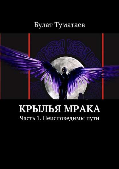 Булат Туматаев — Крылья мрака. Часть 1. Неисповедимы пути