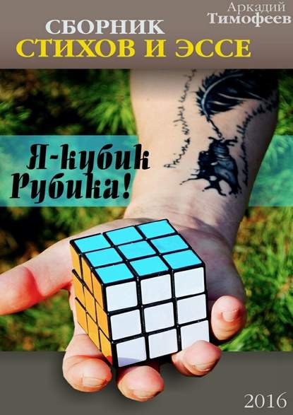 Аркадий Тимофеев — Я – кубик Рубика! Стихи. Эссе