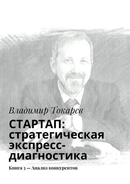 Владимир Токарев — СТАРТАП: стратегическая экспресс-диагностика. Книга 3 – Анализ конкурентов