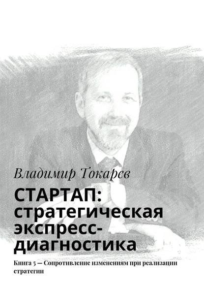 Владимир Токарев — СТАРТАП: стратегическая экспресс-диагностика. Книга 5 – Сопротивление изменениям при реализации стратегии