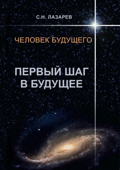 Обложка книги Человек будущего. Первый шаг в будущее, Сергей Николаевич Лазарев