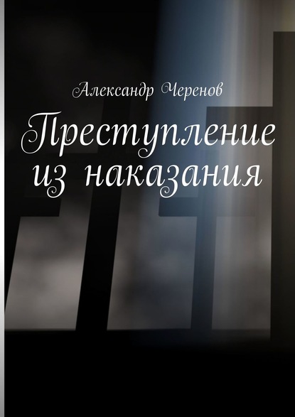 Александр Черенов - Преступление из наказания