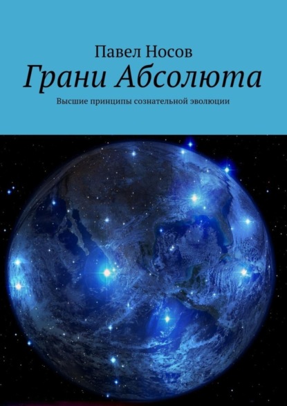 Грани Абсолюта. Высшие принципы сознательной эволюции (Павел Носов). 