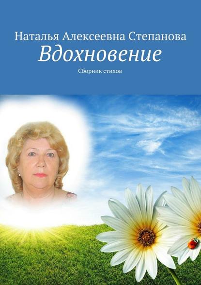 Наталья Алексеевна Степанова — Вдохновение. Сборник стихов