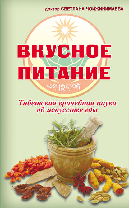 Светлана Галсановна Чойжинимаева - Вкусное питание. Тибетская врачебная наука об искусстве еды