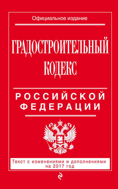 Группа авторов - Градостроительный кодекс Российской Федерации. Текст с изменениями и дополнениями на 2017 год