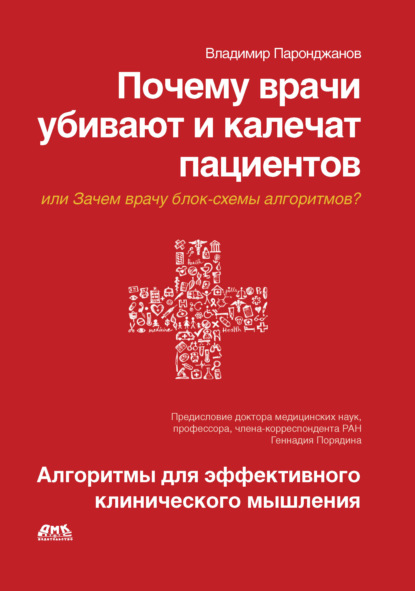 Почему врачи убивают и калечат пациентов, или Зачем врачу блок-схемы алгоритмов? Алгоритмы для эффективного клинического мышления (Владимир Паронджанов). 2017г. 