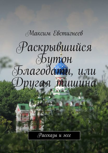 Максим Евстигнеев — Раскрывшийся Бутон Благодати, или Другая тишина. Рассказы и эссе