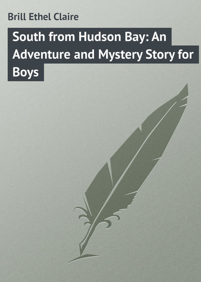 Brill Ethel Claire — South from Hudson Bay: An Adventure and Mystery Story for Boys