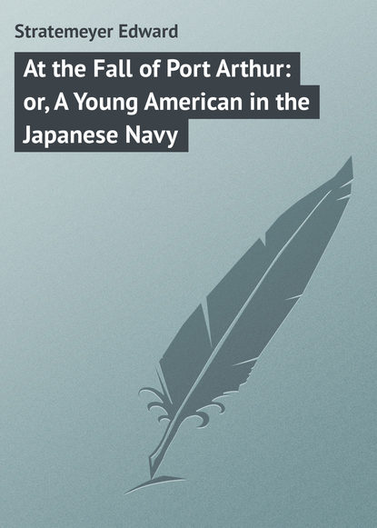Stratemeyer Edward — At the Fall of Port Arthur: or, A Young American in the Japanese Navy