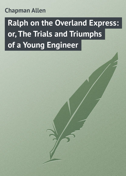 Chapman Allen — Ralph on the Overland Express: or, The Trials and Triumphs of a Young Engineer