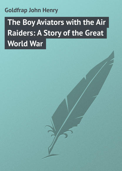 The Boy Aviators with the Air Raiders: A Story of the Great World War - Goldfrap John Henry