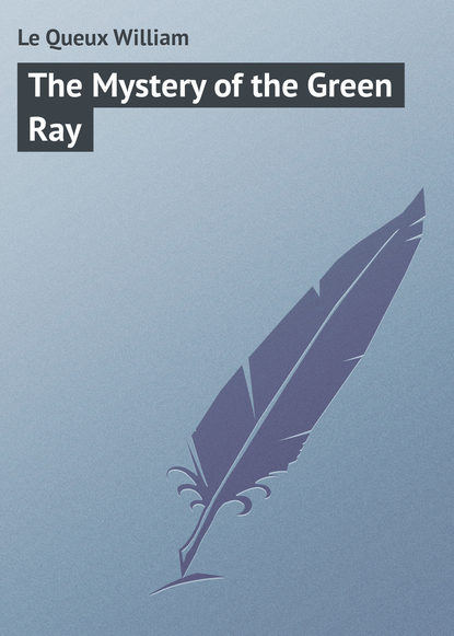 Le Queux William — The Mystery of the Green Ray