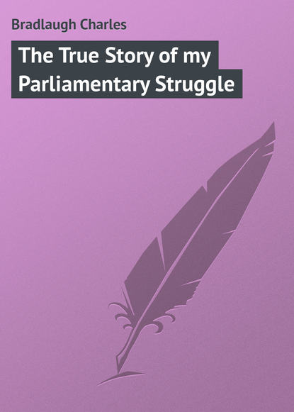 Bradlaugh Charles — The True Story of my Parliamentary Struggle