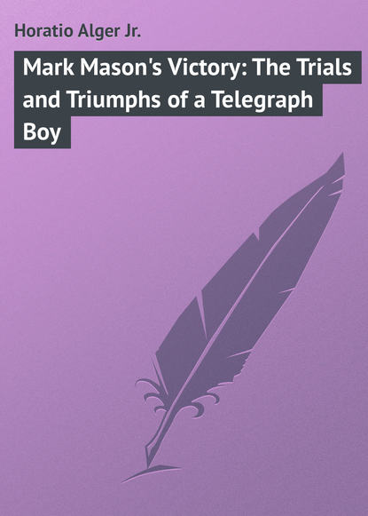 Horatio Alger Jr. — Mark Mason's Victory: The Trials and Triumphs of a Telegraph Boy