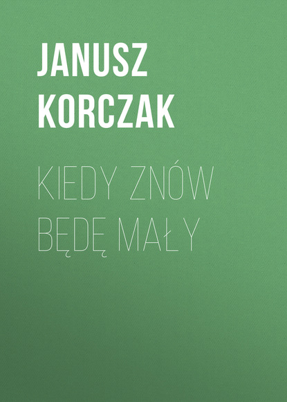 Janusz Korczak — Kiedy zn?w będę mały