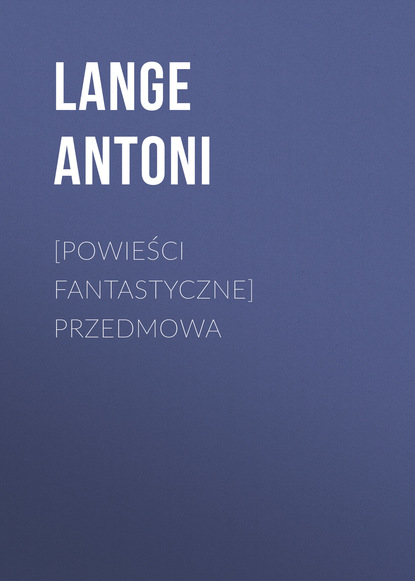 Lange Antoni — [Powieści fantastyczne] Przedmowa