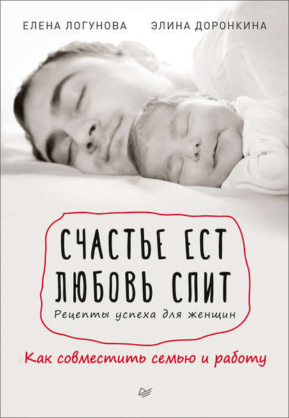 Елена Логунова — Счастье ест. Любовь спит. Рецепты успеха для женщин. Как совместить семью и работу