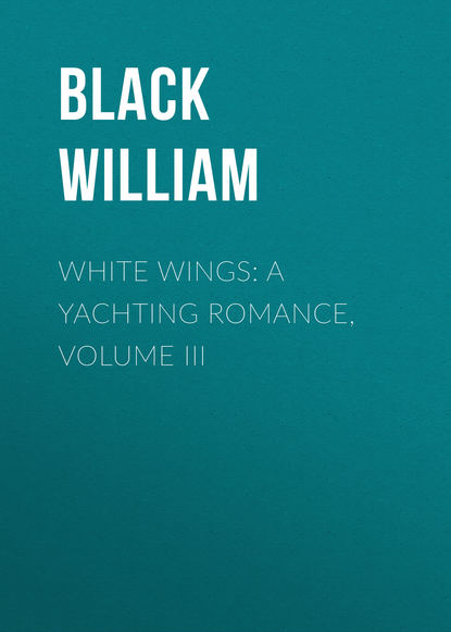 White Wings: A Yachting Romance, Volume III (Black William). 