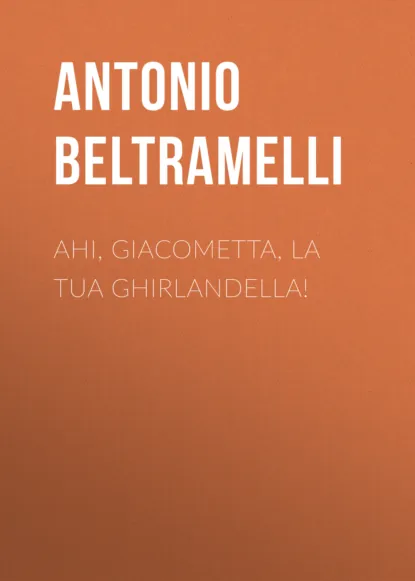 Обложка книги Ahi, Giacometta, la tua ghirlandella!, Beltramelli Antonio