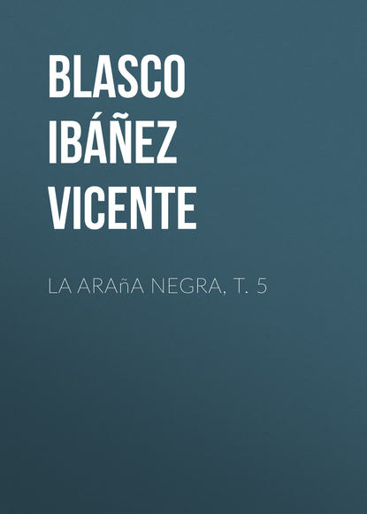 Висенте Бласко-Ибаньес — La ara?a negra, t. 5