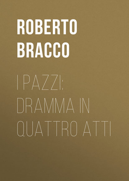 Bracco Roberto — I pazzi: dramma in quattro atti