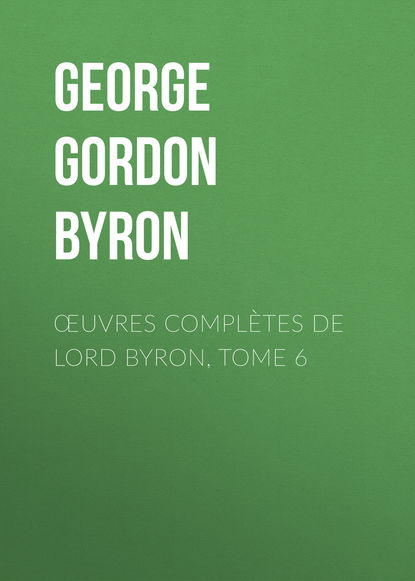 Джордж Гордон Байрон — Œuvres compl?tes de lord Byron, Tome 6